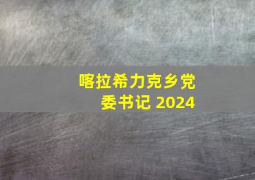 喀拉希力克乡党委书记 2024